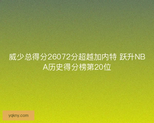 威少总得分26072分超越加内特 跃升NBA历史得分榜第20位